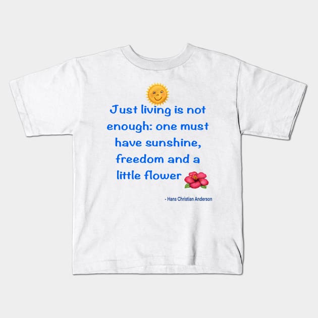 Just living Is not enough one must have sunshine, freedom and a little flower Quote from Hans Christian Anderson Kids T-Shirt by Artonmytee